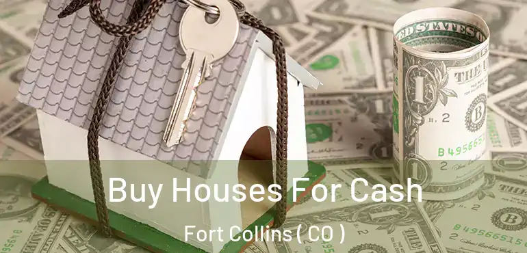 Buy Houses For Cash Fort Collins ( CO )