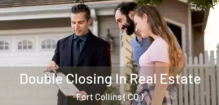  Double Closing In Real Estate Fort Collins ( CO )