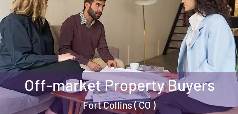 Off-market Property Buyers Fort Collins ( CO )
