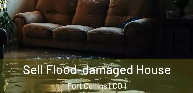 Sell Flood-damaged House Fort Collins ( CO )