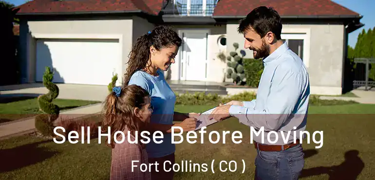  Sell House Before Moving Fort Collins ( CO )