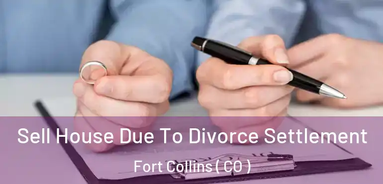 Sell House Due To Divorce Settlement Fort Collins ( CO )