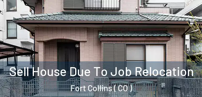 Sell House Due To Job Relocation Fort Collins ( CO )