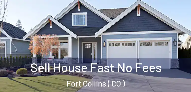 Sell House Fast No Fees Fort Collins ( CO )