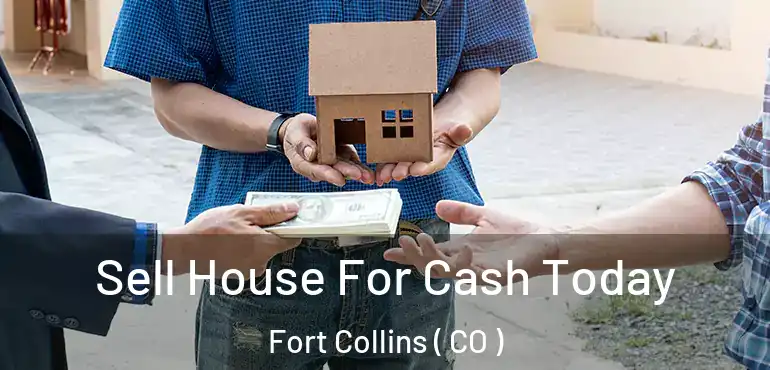  Sell House For Cash Today Fort Collins ( CO )