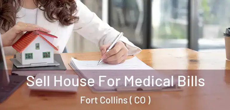  Sell House For Medical Bills Fort Collins ( CO )