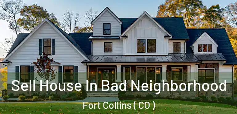 Sell House In Bad Neighborhood Fort Collins ( CO )