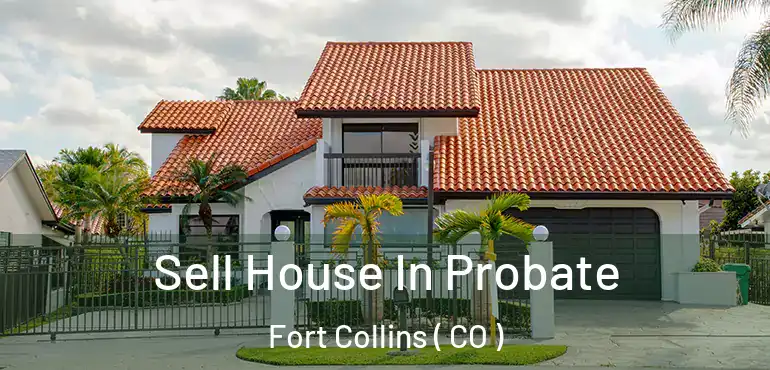  Sell House In Probate Fort Collins ( CO )