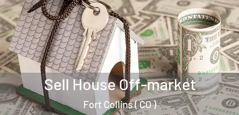 Sell House Off-market Fort Collins ( CO )