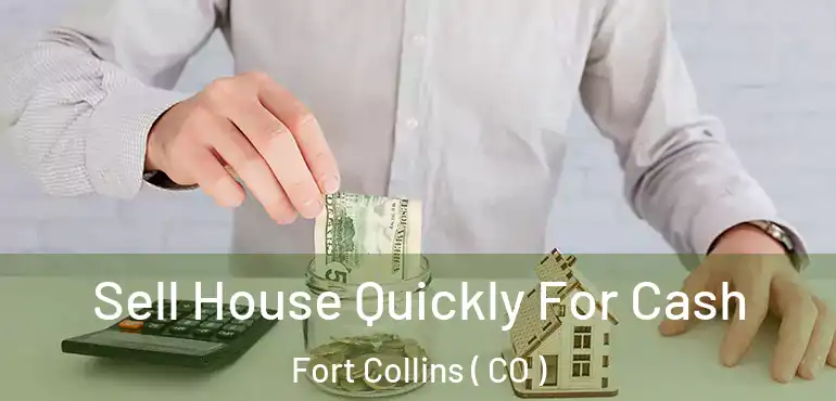  Sell House Quickly For Cash Fort Collins ( CO )