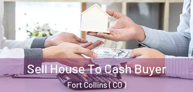  Sell House To Cash Buyer Fort Collins ( CO )