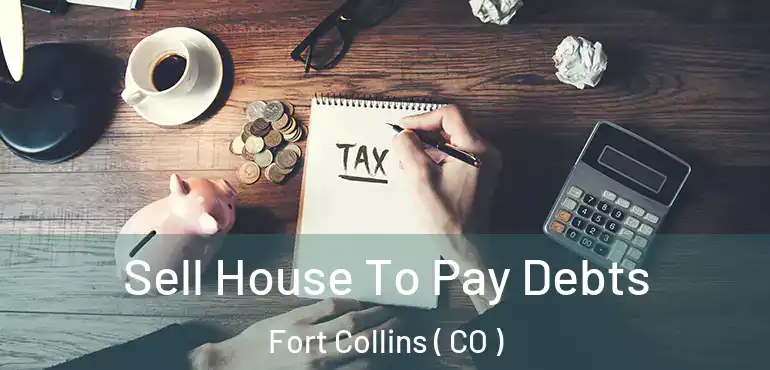  Sell House To Pay Debts Fort Collins ( CO )