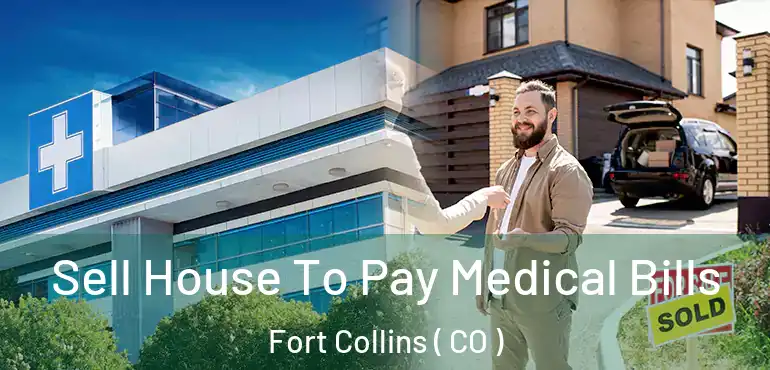  Sell House To Pay Medical Bills Fort Collins ( CO )