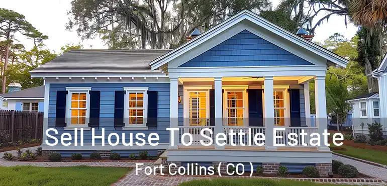  Sell House To Settle Estate Fort Collins ( CO )