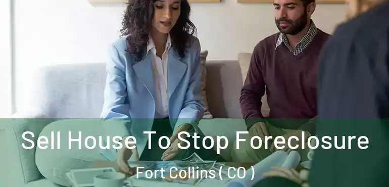  Sell House To Stop Foreclosure Fort Collins ( CO )