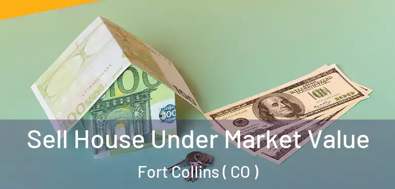  Sell House Under Market Value Fort Collins ( CO )