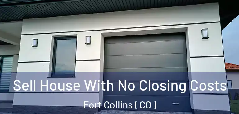 Sell House With No Closing Costs Fort Collins ( CO )