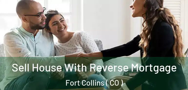  Sell House With Reverse Mortgage Fort Collins ( CO )