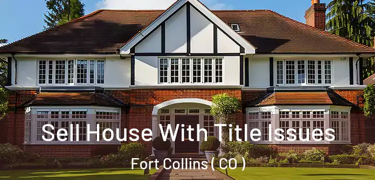 Sell House With Title Issues Fort Collins ( CO )