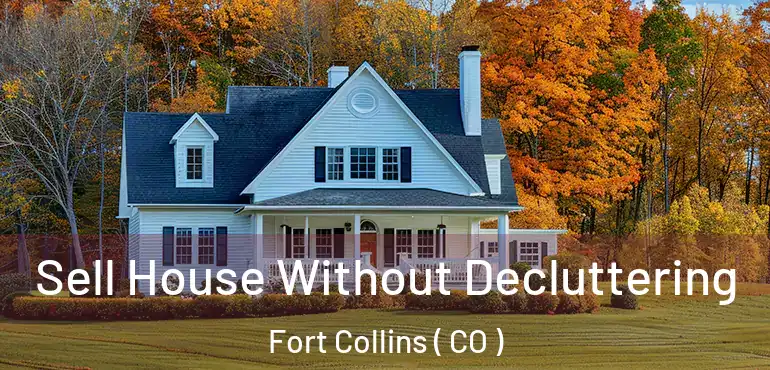 Sell House Without Decluttering Fort Collins ( CO )