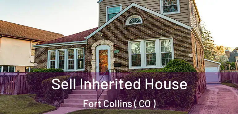 Sell Inherited House Fort Collins ( CO )