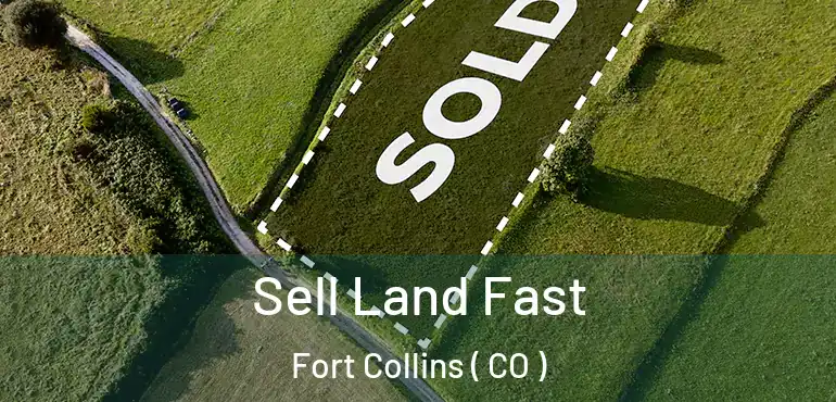 Sell Land Fast Fort Collins ( CO )