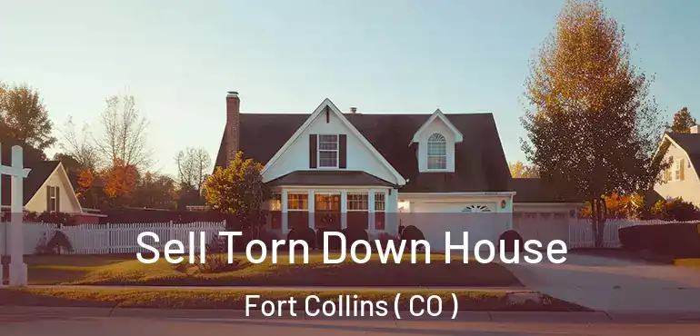 Sell Torn Down House Fort Collins ( CO )