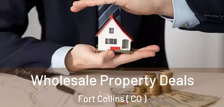 Wholesale Property Deals Fort Collins ( CO )